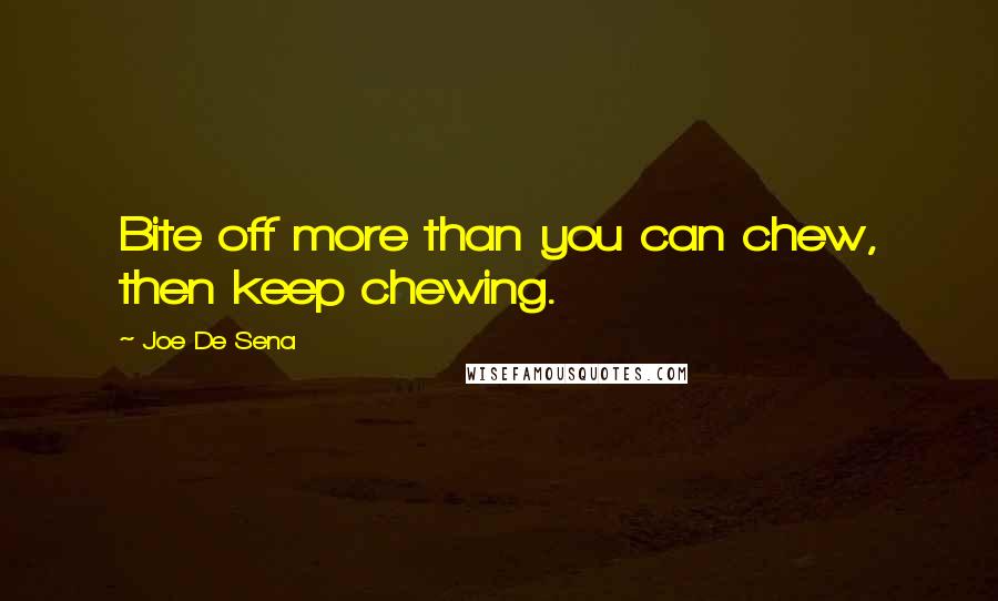 Joe De Sena Quotes: Bite off more than you can chew, then keep chewing.