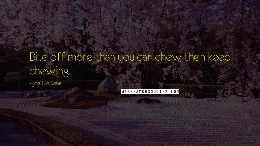 Joe De Sena Quotes: Bite off more than you can chew, then keep chewing.