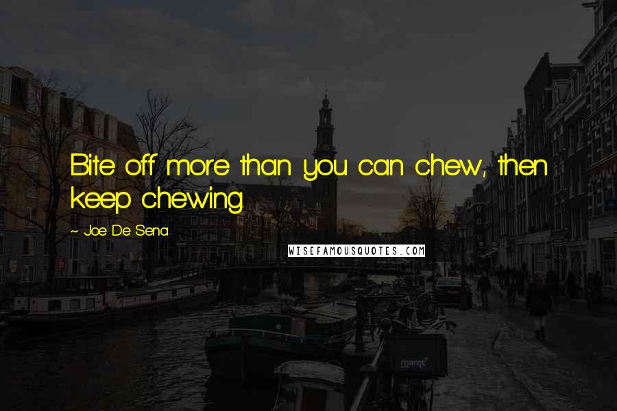 Joe De Sena Quotes: Bite off more than you can chew, then keep chewing.