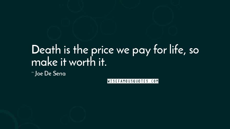 Joe De Sena Quotes: Death is the price we pay for life, so make it worth it.