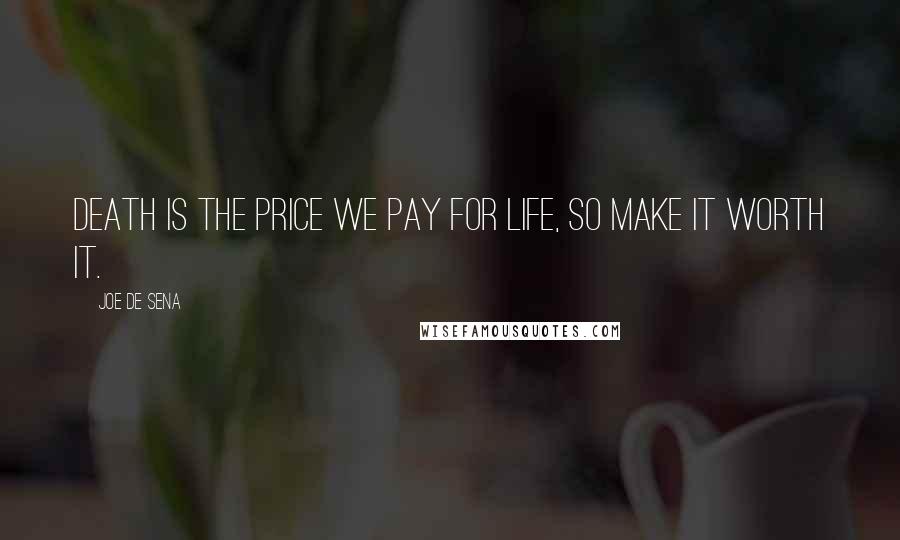 Joe De Sena Quotes: Death is the price we pay for life, so make it worth it.