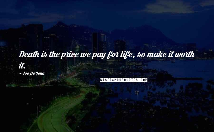 Joe De Sena Quotes: Death is the price we pay for life, so make it worth it.