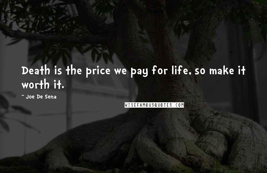 Joe De Sena Quotes: Death is the price we pay for life, so make it worth it.