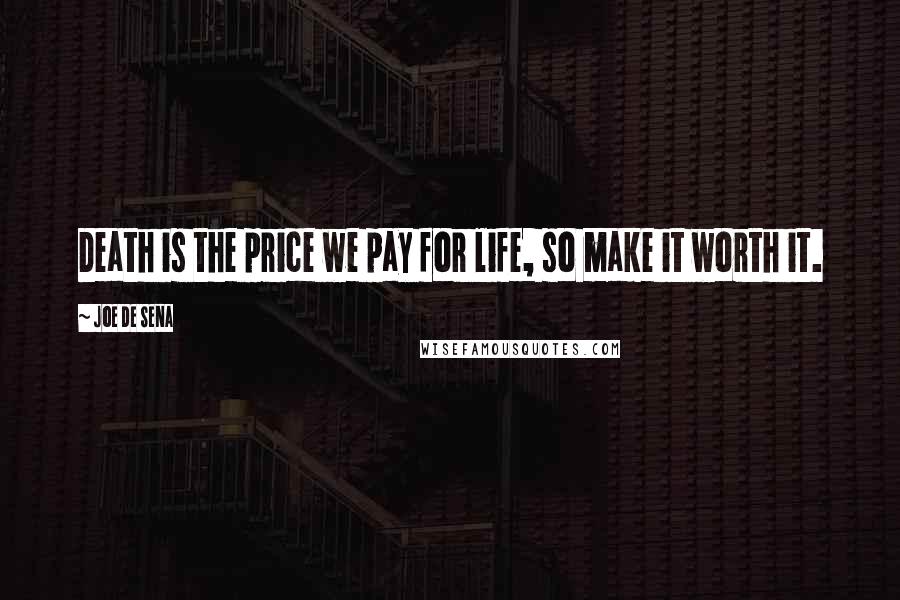 Joe De Sena Quotes: Death is the price we pay for life, so make it worth it.