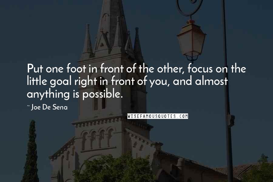 Joe De Sena Quotes: Put one foot in front of the other, focus on the little goal right in front of you, and almost anything is possible.