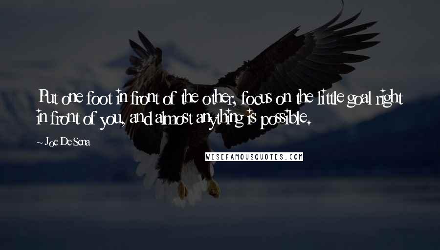 Joe De Sena Quotes: Put one foot in front of the other, focus on the little goal right in front of you, and almost anything is possible.