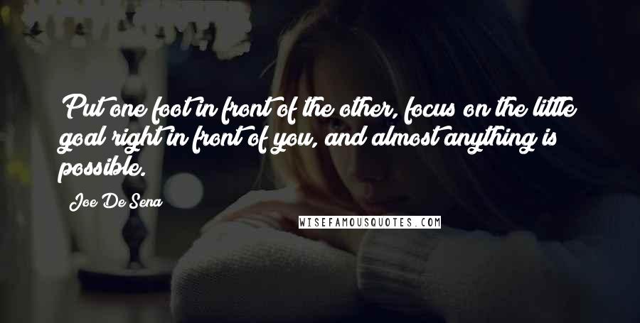 Joe De Sena Quotes: Put one foot in front of the other, focus on the little goal right in front of you, and almost anything is possible.