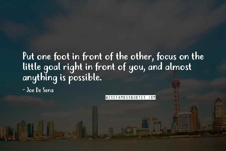 Joe De Sena Quotes: Put one foot in front of the other, focus on the little goal right in front of you, and almost anything is possible.