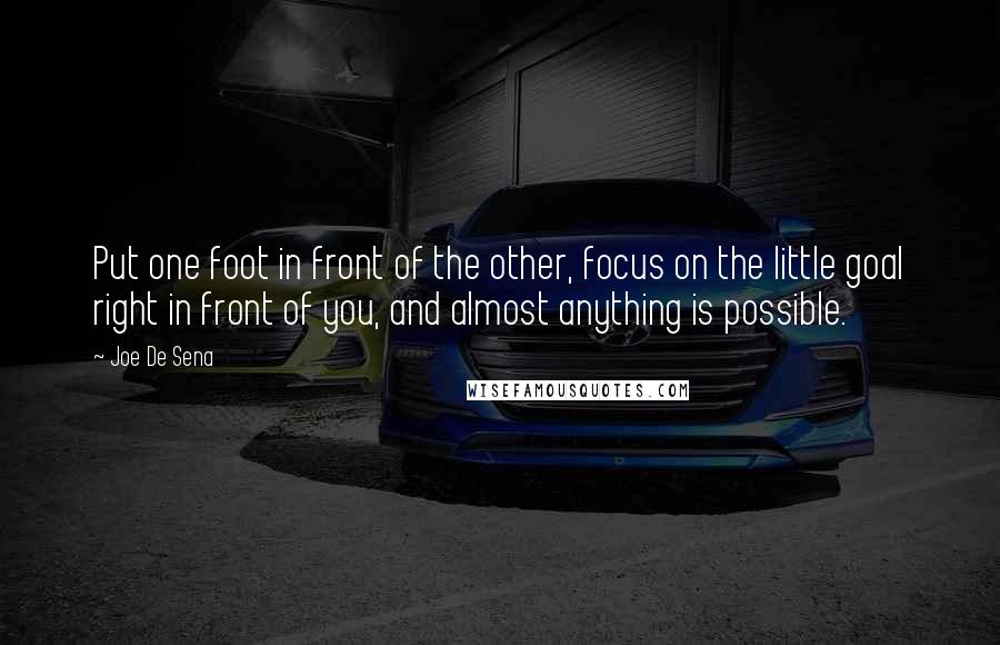 Joe De Sena Quotes: Put one foot in front of the other, focus on the little goal right in front of you, and almost anything is possible.