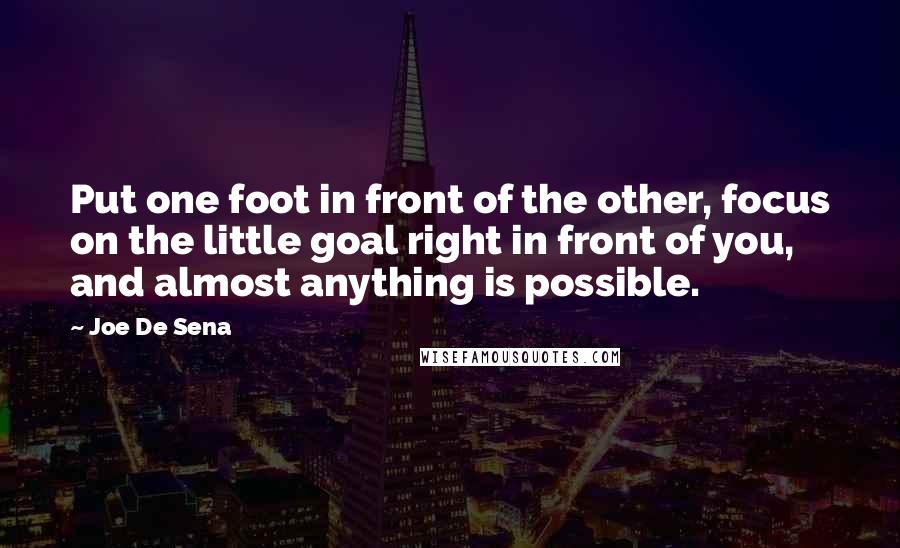 Joe De Sena Quotes: Put one foot in front of the other, focus on the little goal right in front of you, and almost anything is possible.