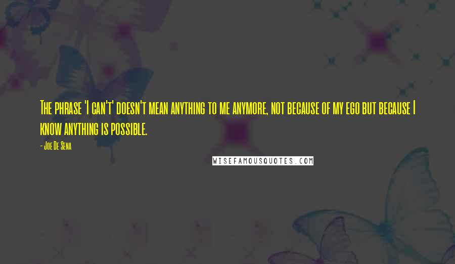 Joe De Sena Quotes: The phrase 'I can't' doesn't mean anything to me anymore, not because of my ego but because I know anything is possible.