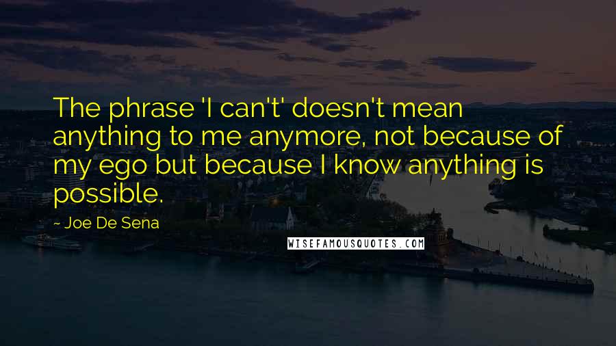 Joe De Sena Quotes: The phrase 'I can't' doesn't mean anything to me anymore, not because of my ego but because I know anything is possible.