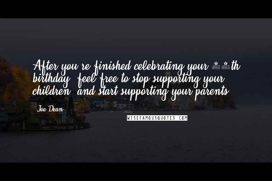 Joe Dean Quotes: After you're finished celebrating your 60th birthday, feel free to stop supporting your children, and start supporting your parents!