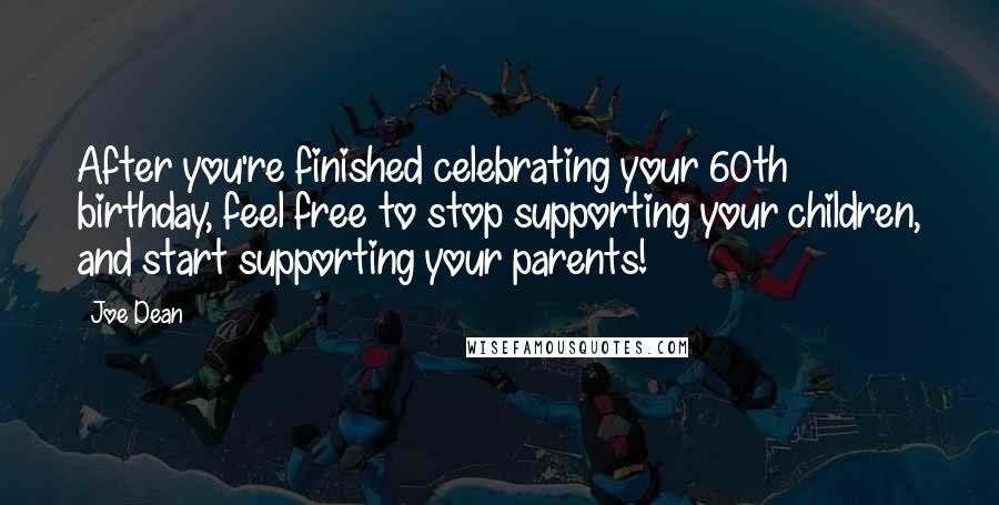 Joe Dean Quotes: After you're finished celebrating your 60th birthday, feel free to stop supporting your children, and start supporting your parents!