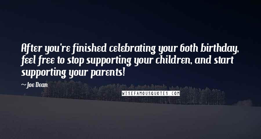 Joe Dean Quotes: After you're finished celebrating your 60th birthday, feel free to stop supporting your children, and start supporting your parents!