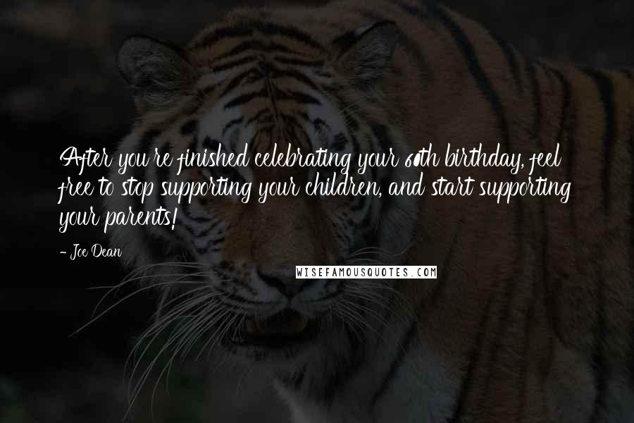 Joe Dean Quotes: After you're finished celebrating your 60th birthday, feel free to stop supporting your children, and start supporting your parents!