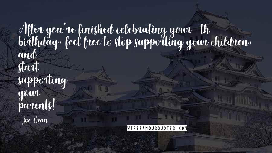 Joe Dean Quotes: After you're finished celebrating your 60th birthday, feel free to stop supporting your children, and start supporting your parents!