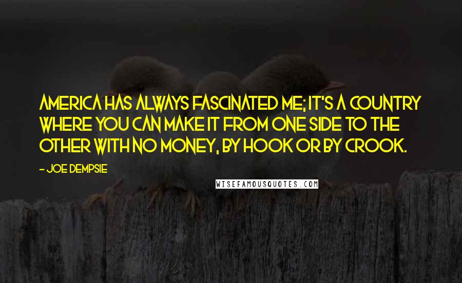 Joe Dempsie Quotes: America has always fascinated me; it's a country where you can make it from one side to the other with no money, by hook or by crook.