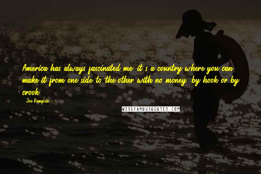 Joe Dempsie Quotes: America has always fascinated me; it's a country where you can make it from one side to the other with no money, by hook or by crook.