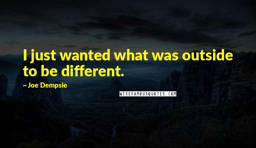 Joe Dempsie Quotes: I just wanted what was outside to be different.