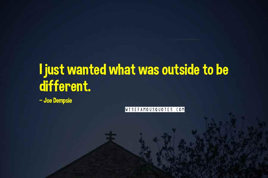 Joe Dempsie Quotes: I just wanted what was outside to be different.