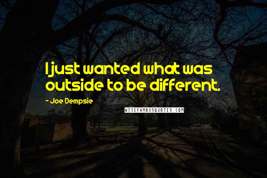 Joe Dempsie Quotes: I just wanted what was outside to be different.