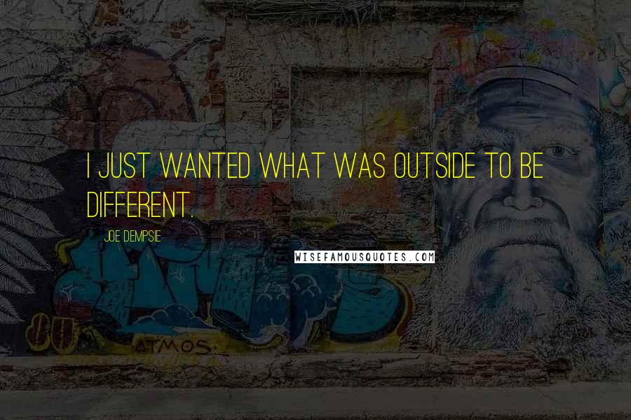 Joe Dempsie Quotes: I just wanted what was outside to be different.