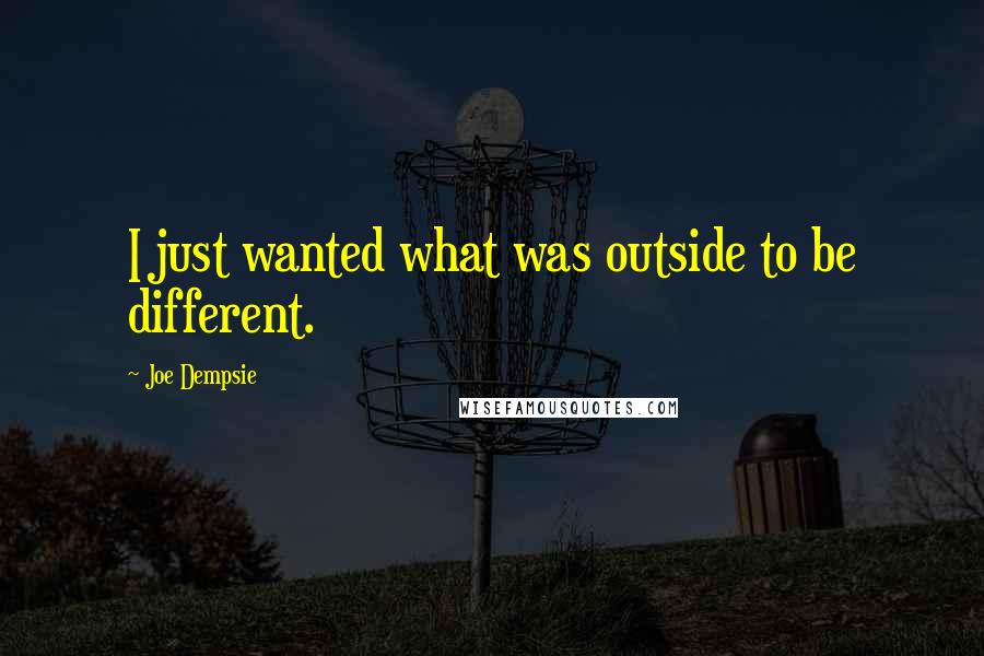 Joe Dempsie Quotes: I just wanted what was outside to be different.