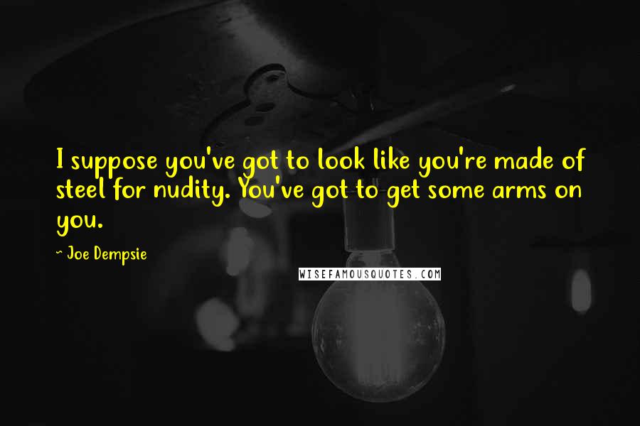 Joe Dempsie Quotes: I suppose you've got to look like you're made of steel for nudity. You've got to get some arms on you.