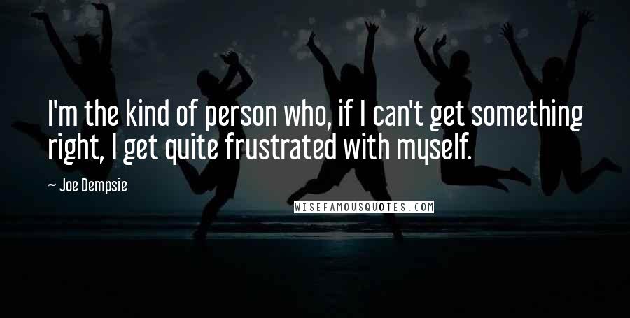 Joe Dempsie Quotes: I'm the kind of person who, if I can't get something right, I get quite frustrated with myself.