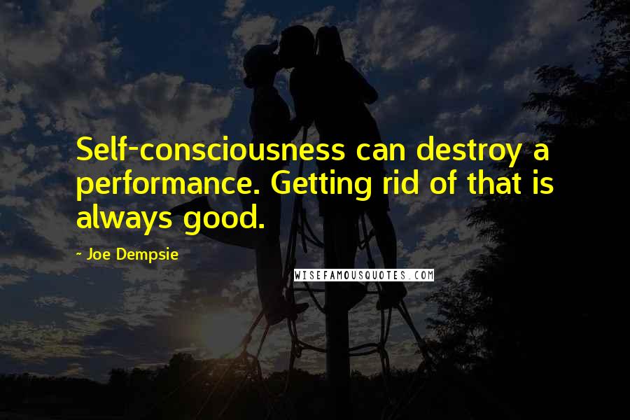 Joe Dempsie Quotes: Self-consciousness can destroy a performance. Getting rid of that is always good.
