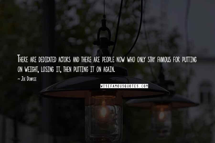 Joe Dempsie Quotes: There are dedicated actors and there are people now who only stay famous for putting on weight, losing it, then putting it on again.