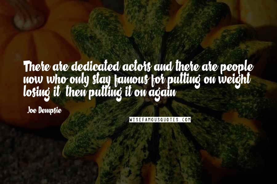 Joe Dempsie Quotes: There are dedicated actors and there are people now who only stay famous for putting on weight, losing it, then putting it on again.