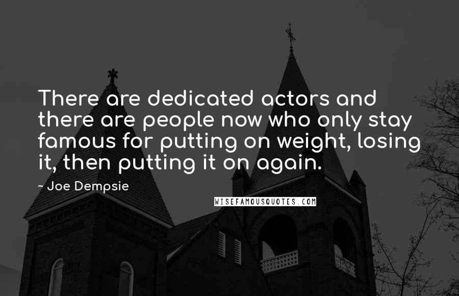 Joe Dempsie Quotes: There are dedicated actors and there are people now who only stay famous for putting on weight, losing it, then putting it on again.