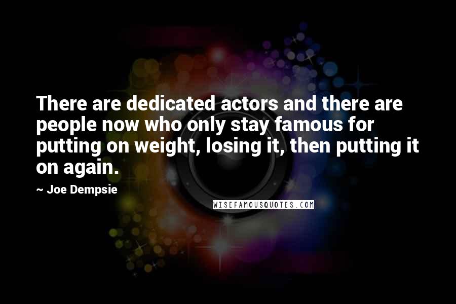 Joe Dempsie Quotes: There are dedicated actors and there are people now who only stay famous for putting on weight, losing it, then putting it on again.