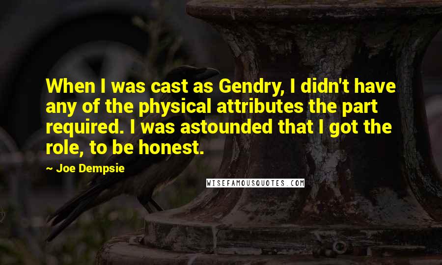Joe Dempsie Quotes: When I was cast as Gendry, I didn't have any of the physical attributes the part required. I was astounded that I got the role, to be honest.