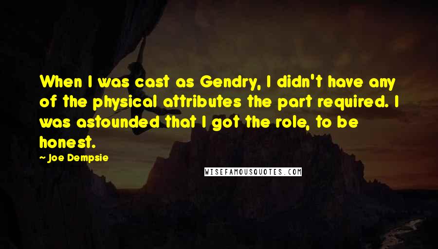 Joe Dempsie Quotes: When I was cast as Gendry, I didn't have any of the physical attributes the part required. I was astounded that I got the role, to be honest.