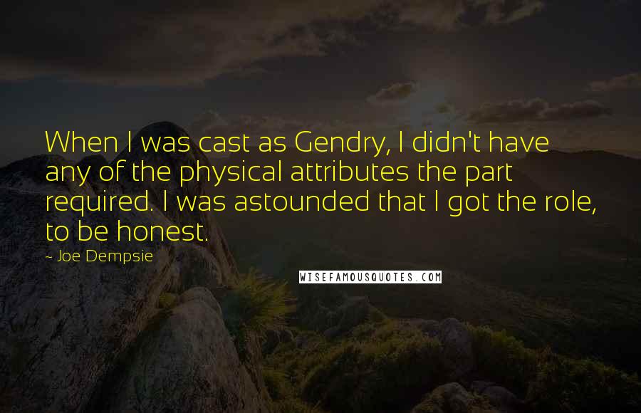 Joe Dempsie Quotes: When I was cast as Gendry, I didn't have any of the physical attributes the part required. I was astounded that I got the role, to be honest.