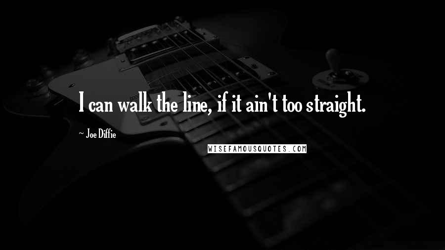 Joe Diffie Quotes: I can walk the line, if it ain't too straight.