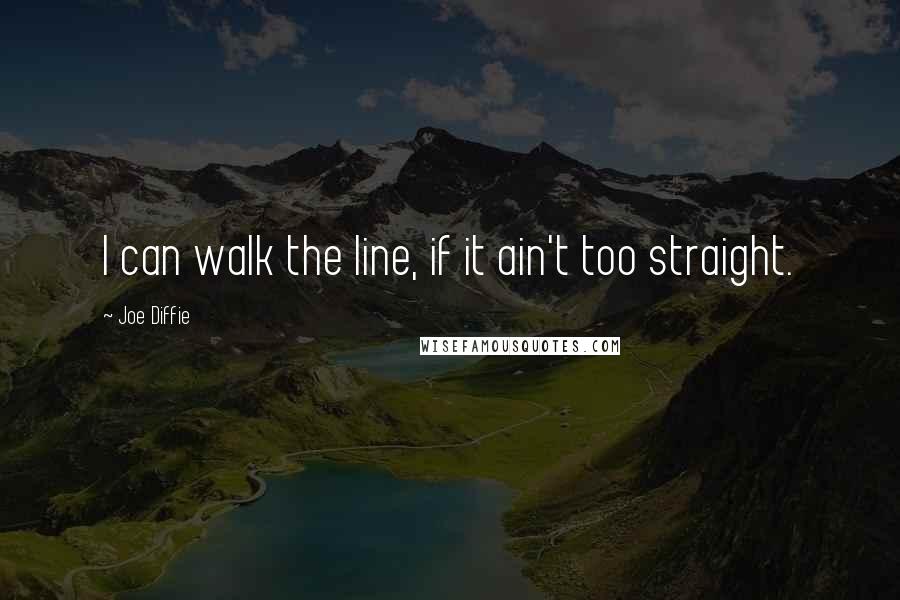 Joe Diffie Quotes: I can walk the line, if it ain't too straight.