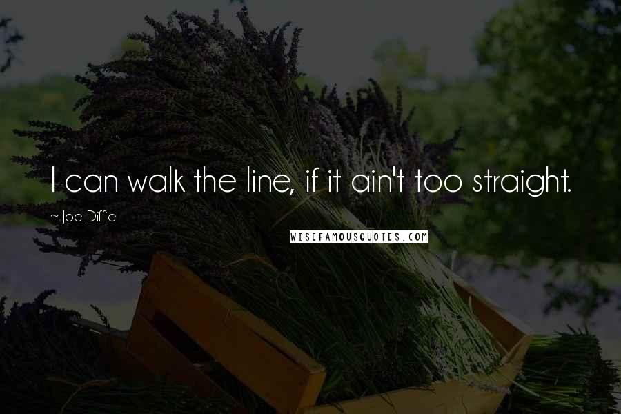 Joe Diffie Quotes: I can walk the line, if it ain't too straight.