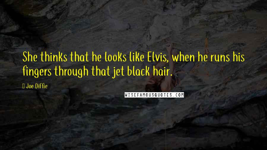 Joe Diffie Quotes: She thinks that he looks like Elvis, when he runs his fingers through that jet black hair.