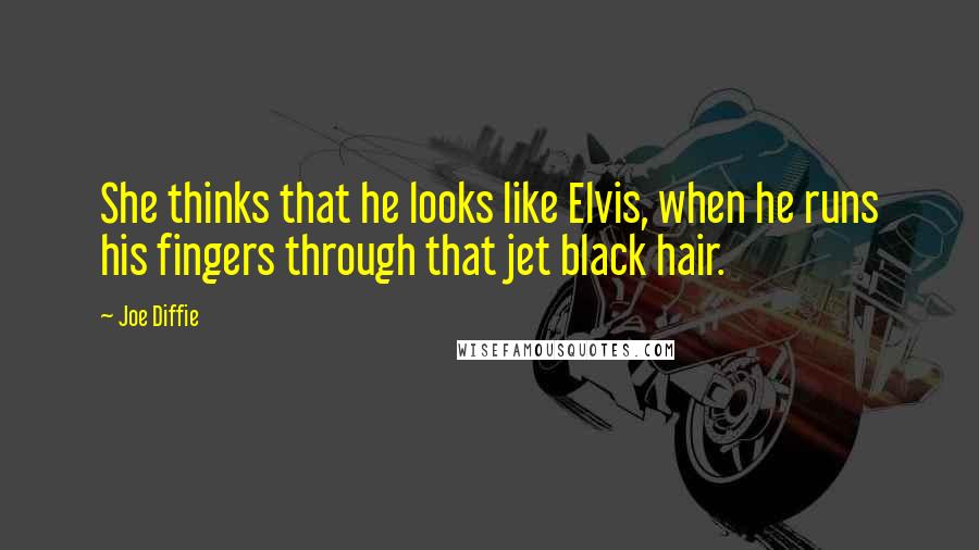 Joe Diffie Quotes: She thinks that he looks like Elvis, when he runs his fingers through that jet black hair.