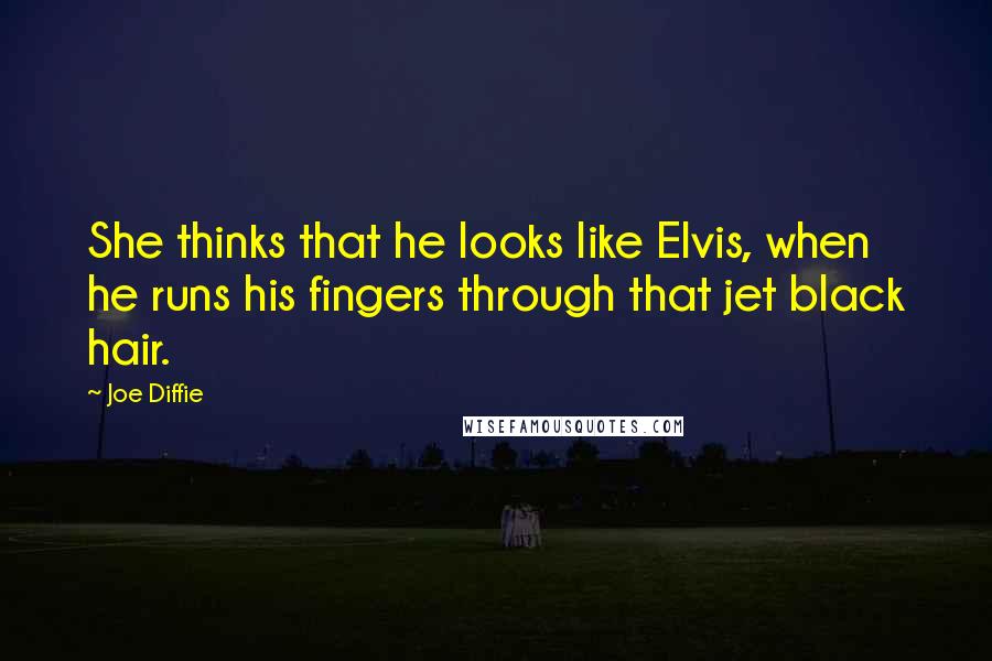 Joe Diffie Quotes: She thinks that he looks like Elvis, when he runs his fingers through that jet black hair.