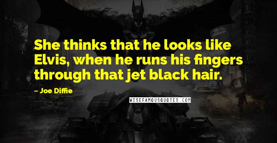 Joe Diffie Quotes: She thinks that he looks like Elvis, when he runs his fingers through that jet black hair.