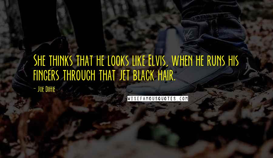 Joe Diffie Quotes: She thinks that he looks like Elvis, when he runs his fingers through that jet black hair.