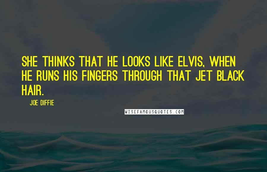 Joe Diffie Quotes: She thinks that he looks like Elvis, when he runs his fingers through that jet black hair.