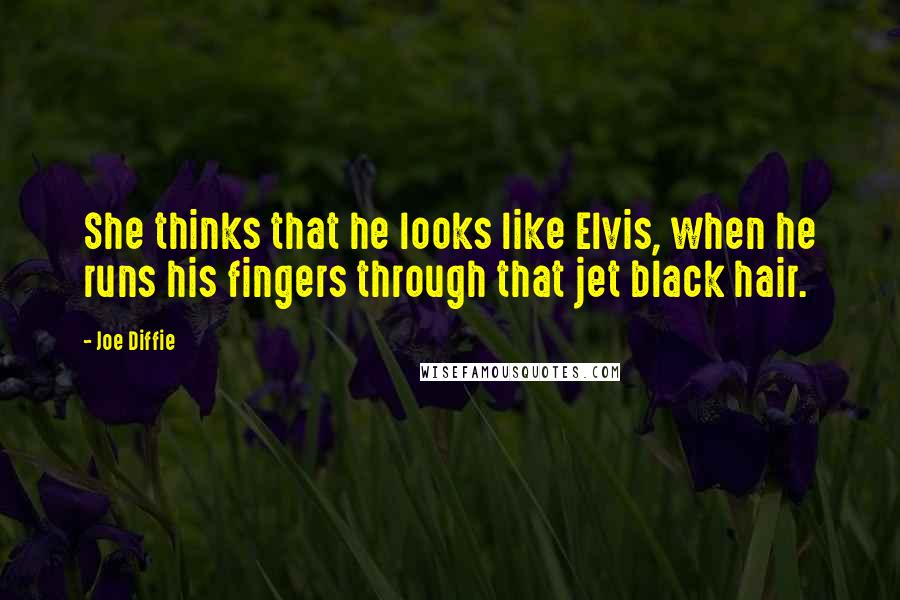 Joe Diffie Quotes: She thinks that he looks like Elvis, when he runs his fingers through that jet black hair.