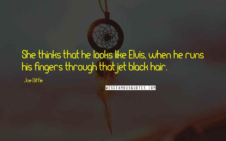 Joe Diffie Quotes: She thinks that he looks like Elvis, when he runs his fingers through that jet black hair.