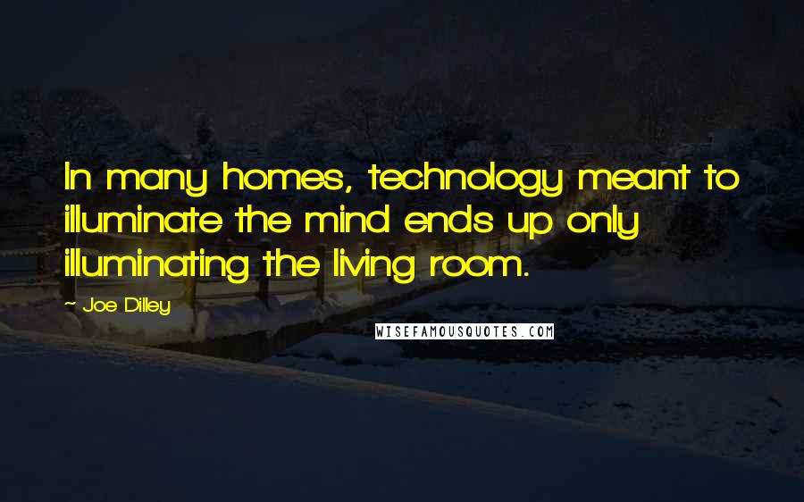 Joe Dilley Quotes: In many homes, technology meant to illuminate the mind ends up only illuminating the living room.